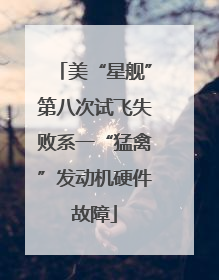 美“星舰”第八次试飞失败系一“猛禽”发动机硬件故障
