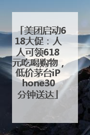 美团启动618大促：人人可领618元吃喝购物，低价茅台iPhone30分钟送达