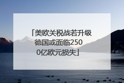 美欧关税战若升级 德国或面临2500亿欧元损失