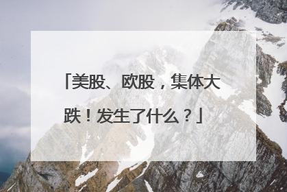 美股、欧股，集体大跌！发生了什么？