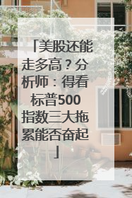 美股还能走多高？分析师：得看标普500指数三大拖累能否奋起