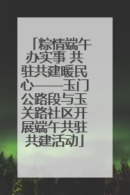 粽情端午办实事 共驻共建暖民心——玉门公路段与玉关路社区开展端午共驻共建活动