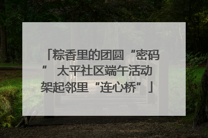 粽香里的团圆“密码” 太平社区端午活动架起邻里“连心桥”