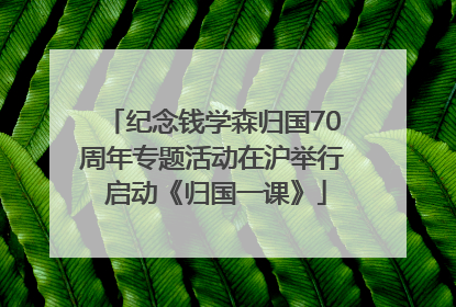 纪念钱学森归国70周年专题活动在沪举行 启动《归国一课》