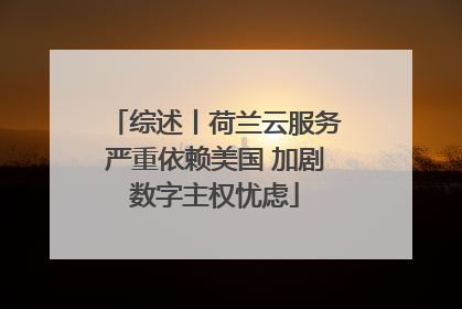 综述丨荷兰云服务严重依赖美国 加剧数字主权忧虑
