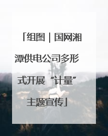 组图｜国网湘潭供电公司多形式开展“计量”主题宣传