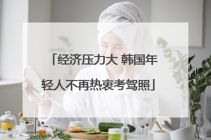 经济压力大 韩国年轻人不再热衷考驾照