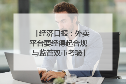 经济日报：外卖平台要经得起合规与监管双重考验