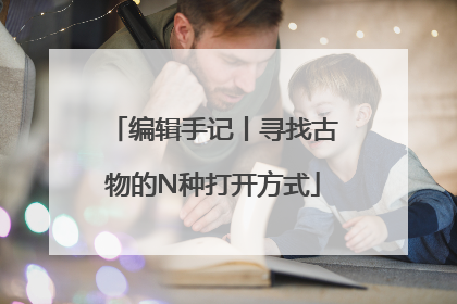 编辑手记丨寻找古物的N种打开方式