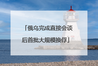 俄乌完成直接会谈后首批大规模换俘