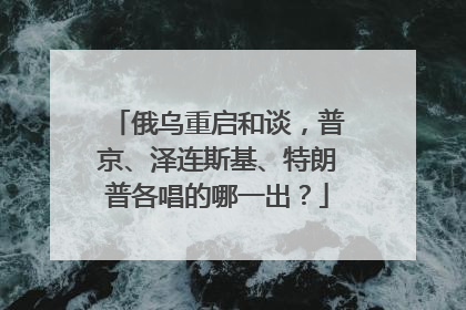 俄乌重启和谈，普京、泽连斯基、特朗普各唱的哪一出？