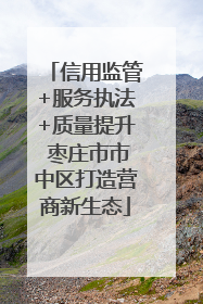 信用监管+服务执法+质量提升 枣庄市市中区打造营商新生态