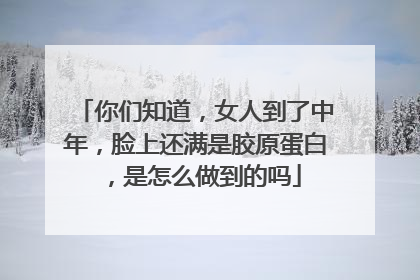 你们知道，女人到了中年，脸上还满是胶原蛋白，是怎么做到的吗