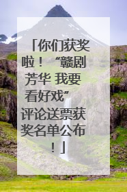 你们获奖啦！“赣剧芳华 我要看好戏” 评论送票获奖名单公布！