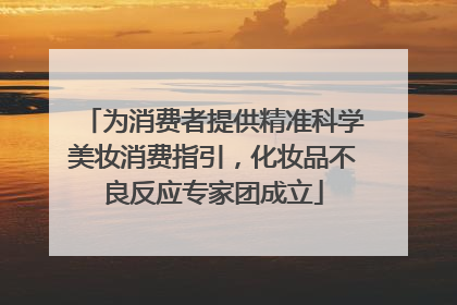 为消费者提供精准科学美妆消费指引，化妆品不良反应专家团成立