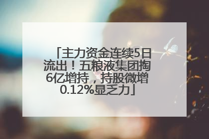 主力资金连续5日流出！五粮液集团掏6亿增持，持股微增0.12%显乏力