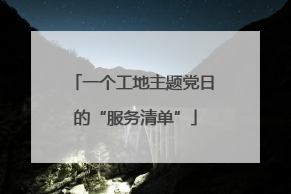 一个工地主题党日的“服务清单”