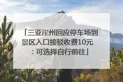 三亚崖州回应停车场到景区入口接驳收费10元：可选择自行前往