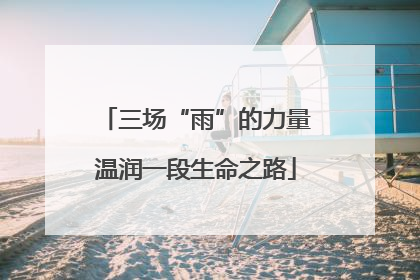 三场“雨”的力量温润一段生命之路