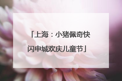 上海：小猪佩奇快闪申城欢庆儿童节