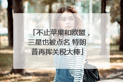 不止苹果和欧盟，三星也被点名 特朗普再挥关税大棒