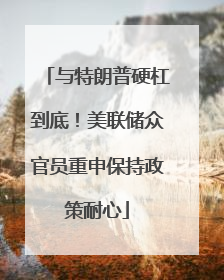 与特朗普硬杠到底！美联储众官员重申保持政策耐心