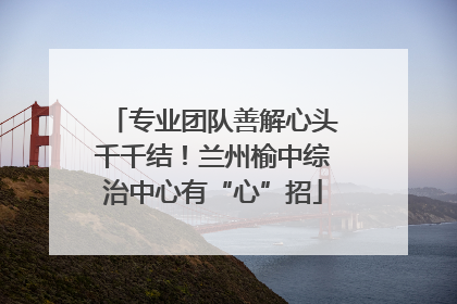专业团队善解心头千千结！兰州榆中综治中心有“心”招