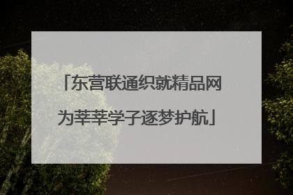 东营联通织就精品网 为莘莘学子逐梦护航