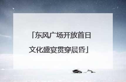 东风广场开放首日 文化盛宴贯穿晨昏