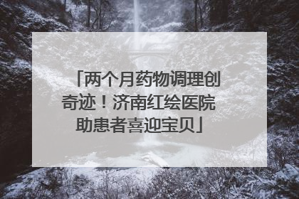 两个月药物调理创奇迹！济南红绘医院助患者喜迎宝贝