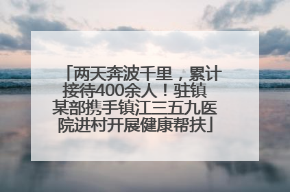 两天奔波千里，累计接待400余人！驻镇某部携手镇江三五九医院进村开展健康帮扶