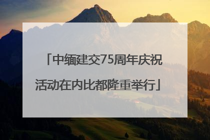中缅建交75周年庆祝活动在内比都隆重举行