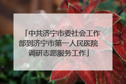 中共济宁市委社会工作部到济宁市第一人民医院调研志愿服务工作