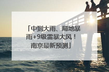 中到大雨、局地暴雨+9级雷暴大风！南京最新预测