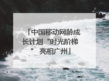 中国移动网龄成长计划“时光阶梯” 亮相广州
