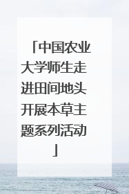 中国农业大学师生走进田间地头开展本草主题系列活动