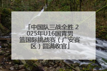 中国队三战全胜 2025年U16国青男篮国际挑战赛（广安赛区）圆满收官