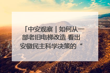 中安观察｜如何从一部老旧电梯改造 看出安徽民主科学决策的“高分秘诀”？