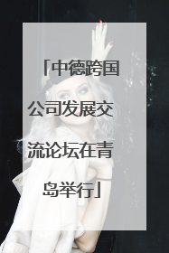 中德跨国公司发展交流论坛在青岛举行