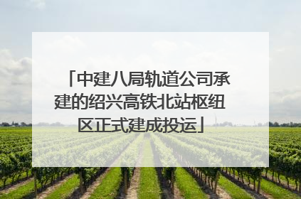 中建八局轨道公司承建的绍兴高铁北站枢纽区正式建成投运