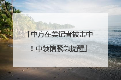 中方在美记者被击中！中领馆紧急提醒
