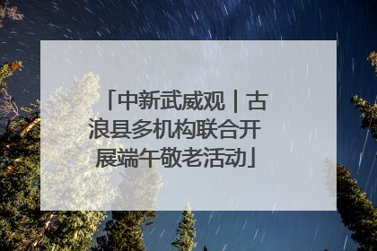 中新武威观｜古浪县多机构联合开展端午敬老活动