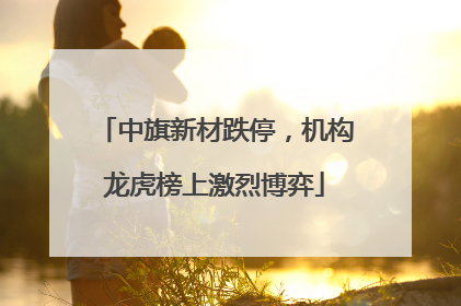 中旗新材跌停，机构龙虎榜上激烈博弈