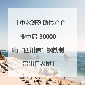中老班列助停产企业重启 30000吨“四川造”钢铁制品出口老挝