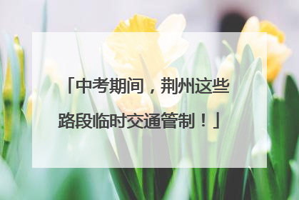 中考期间，荆州这些路段临时交通管制！