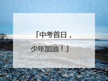 中考首日，少年加油！