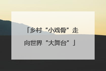 乡村“小戏骨”走向世界“大舞台”