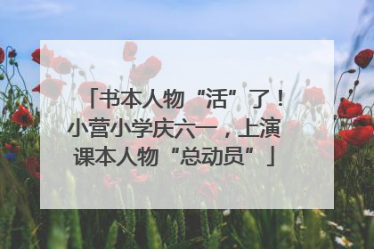 书本人物“活”了！小营小学庆六一，上演课本人物“总动员”