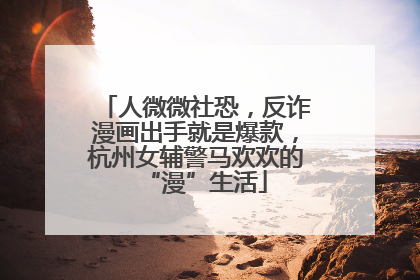 人微微社恐，反诈漫画出手就是爆款，杭州女辅警马欢欢的“漫”生活