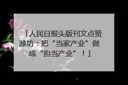 人民日报头版刊文点赞潍坊：把“当家产业”做成“担当产业”！